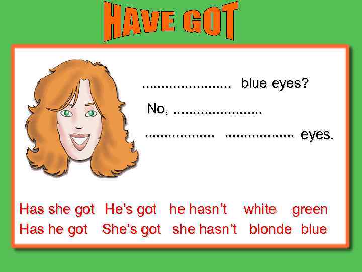 . . . blue eyes? No, . . . . eyes. Has she got