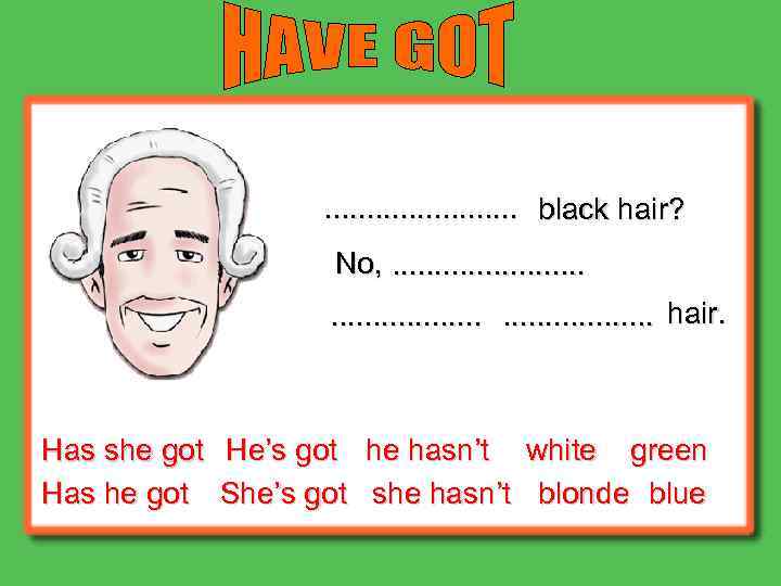 . . . black hair? No, . . . . hair. Has she got