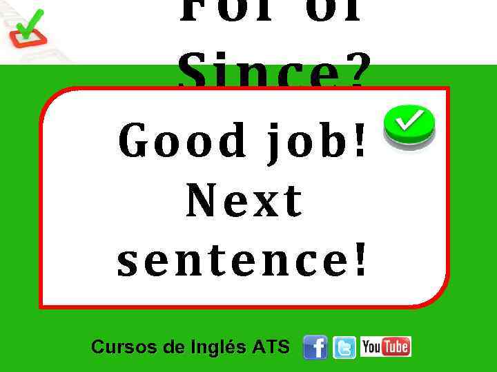 For or Since? Good job! Next sentence! Cursos de Inglés ATS 