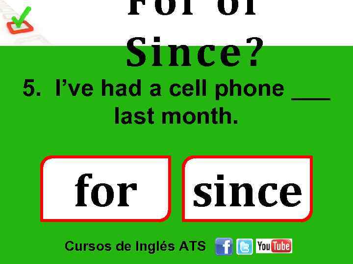 For or Since? 5. I’ve had a cell phone ___ last month. for since