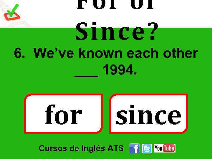 For or Since? 6. We’ve known each other ___ 1994. for since Cursos de