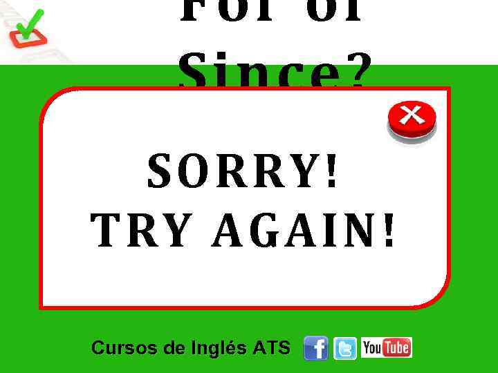 For or Since? SORRY! TRY AGAIN! Cursos de Inglés ATS 