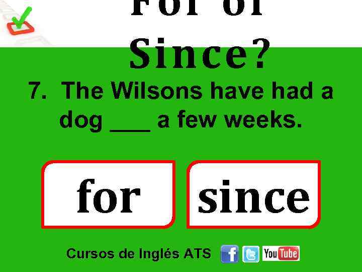 For or Since? 7. The Wilsons have had a dog ___ a few weeks.