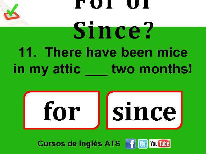 For or Since? 11. There have been mice in my attic ___ two months!