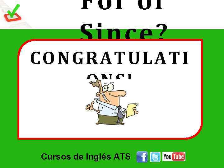 For or Since? CONGRA TULATI ONS ! Cursos de Inglés ATS 