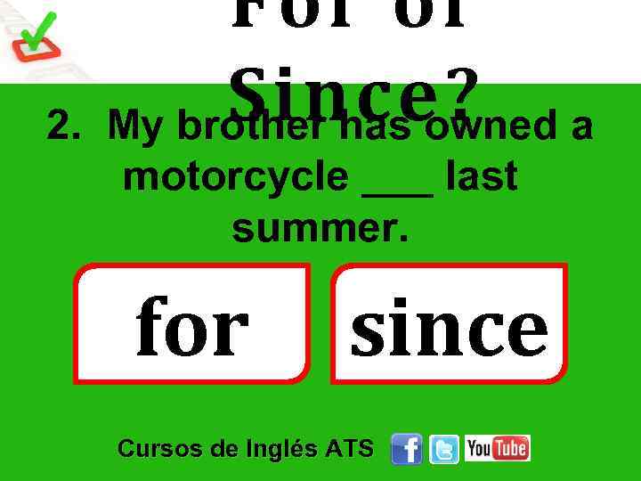 2. For or Since? a My brother has owned motorcycle ___ last summer. for