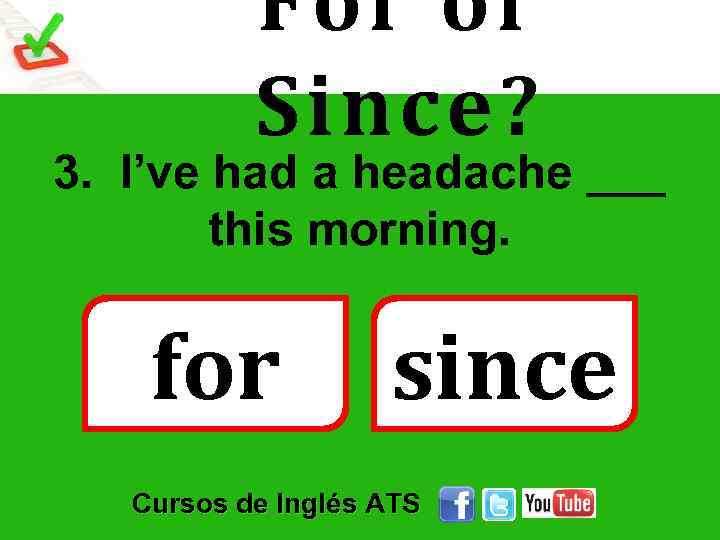 For or Since? 3. I’ve had a headache ___ this morning. for since Cursos