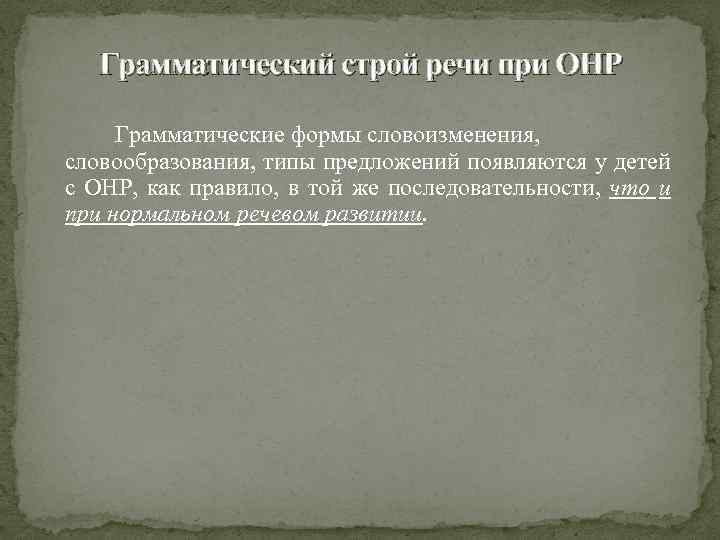 Грамматический строй речи при ОНР Грамматические формы словоизменения, словообразования, типы предложений появляются у детей