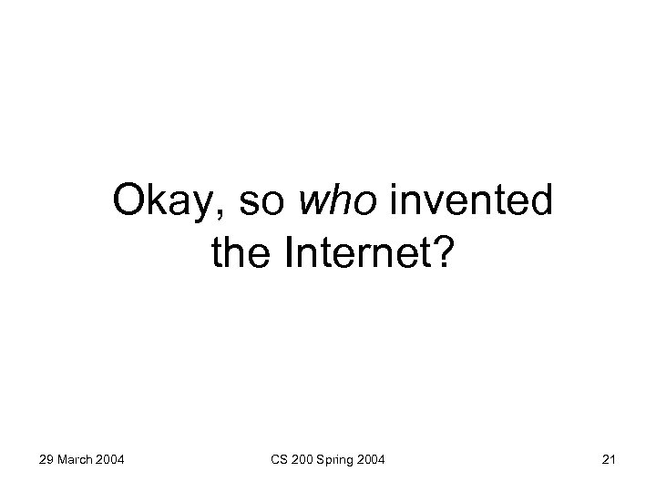 Okay, so who invented the Internet? 29 March 2004 CS 200 Spring 2004 21