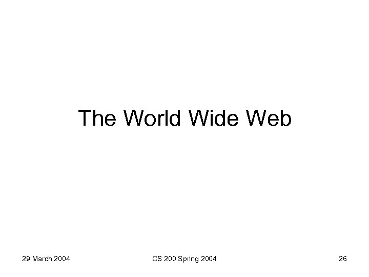 The World Wide Web 29 March 2004 CS 200 Spring 2004 26 