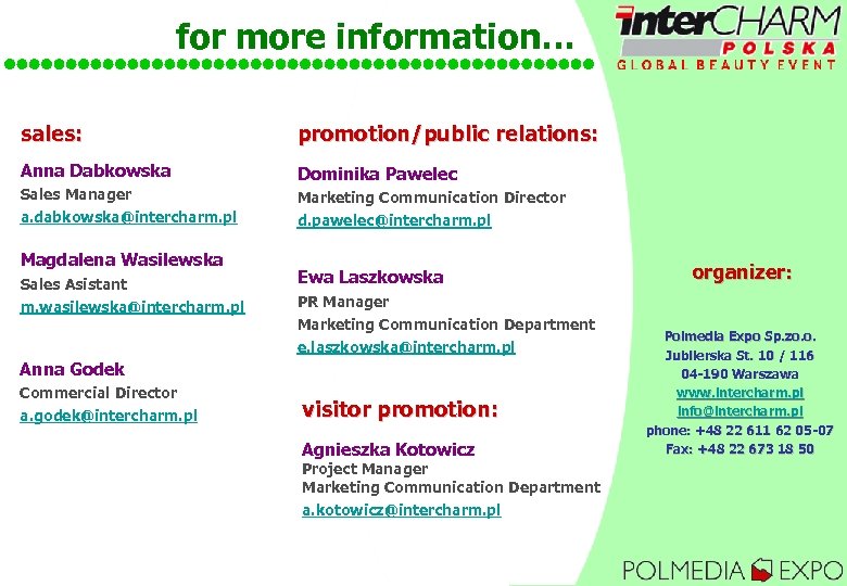 for more information… sales: promotion/public relations: Anna Dabkowska Dominika Pawelec Sales Manager a. dabkowska@intercharm.