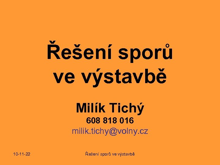 Řešení sporů ve výstavbě Milík Tichý 608 818 016 milik. tichy@volny. cz 10 -11