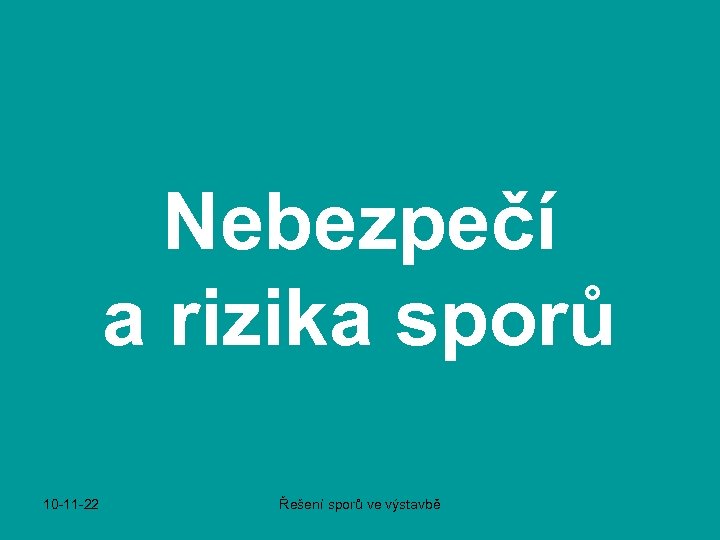 Nebezpečí a rizika sporů 10 -11 -22 Řešení sporů ve výstavbě 