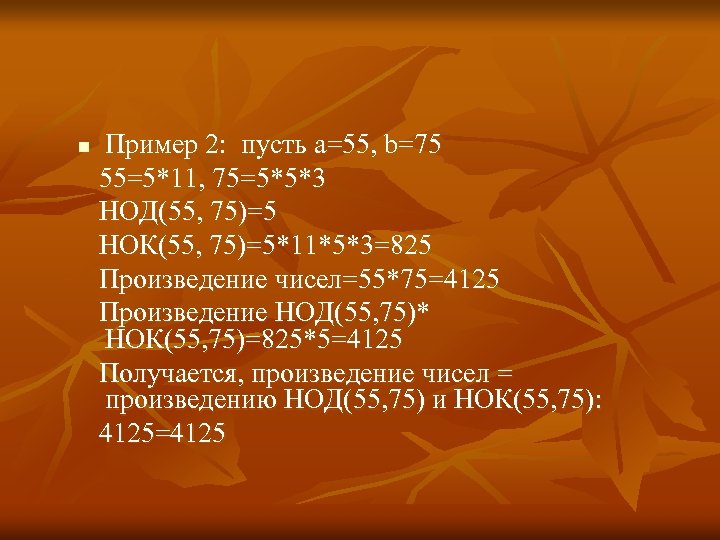 n Пример 2: пусть а=55, b=75 55=5*11, 75=5*5*3 НОД(55, 75)=5 НОК(55, 75)=5*11*5*3=825 Произведение чисел=55*75=4125