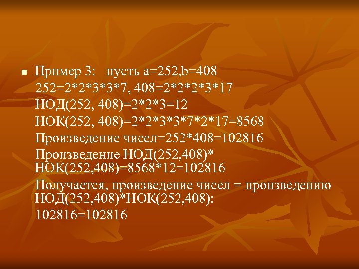 n Пример 3: пусть а=252, b=408 252=2*2*3*3*7, 408=2*2*2*3*17 НОД(252, 408)=2*2*3=12 НОК(252, 408)=2*2*3*3*7*2*17=8568 Произведение чисел=252*408=102816