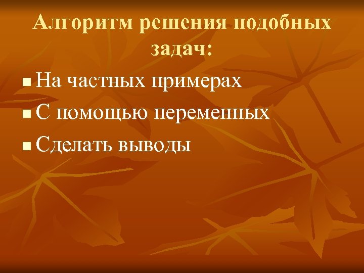 Алгоритм решения подобных задач: n На частных примерах n С помощью переменных n Сделать