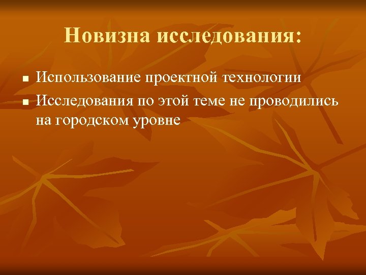 Новизна исследования: n n Использование проектной технологии Исследования по этой теме не проводились на