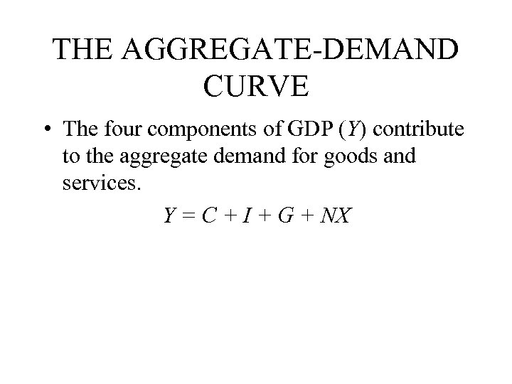 THE AGGREGATE-DEMAND CURVE • The four components of GDP (Y) contribute to the aggregate