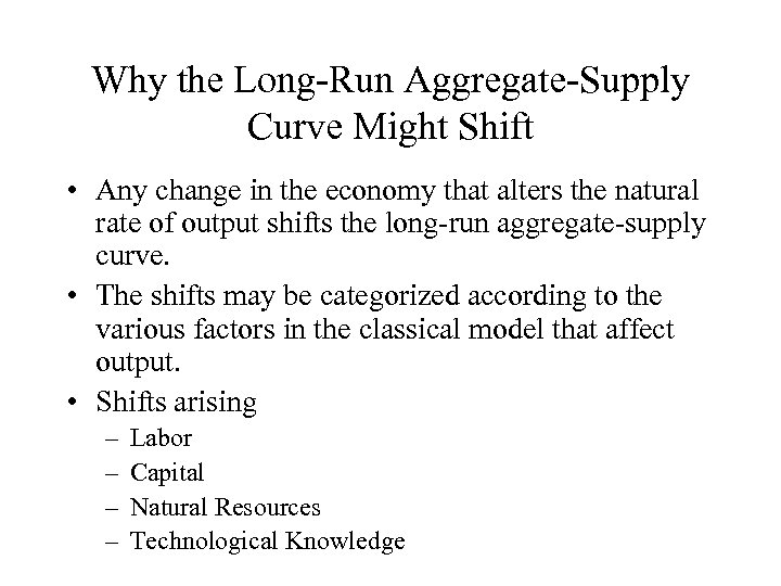 Why the Long-Run Aggregate-Supply Curve Might Shift • Any change in the economy that