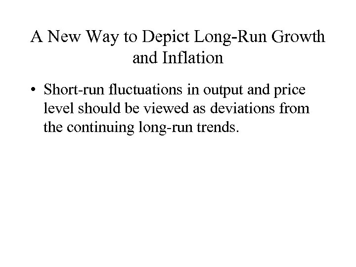 A New Way to Depict Long-Run Growth and Inflation • Short-run fluctuations in output