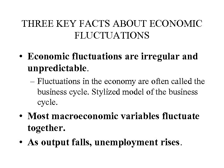 THREE KEY FACTS ABOUT ECONOMIC FLUCTUATIONS • Economic fluctuations are irregular and unpredictable. –