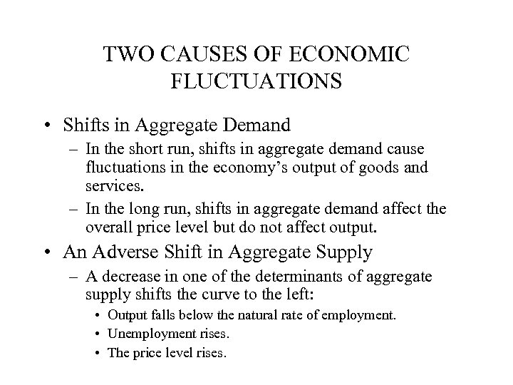 TWO CAUSES OF ECONOMIC FLUCTUATIONS • Shifts in Aggregate Demand – In the short