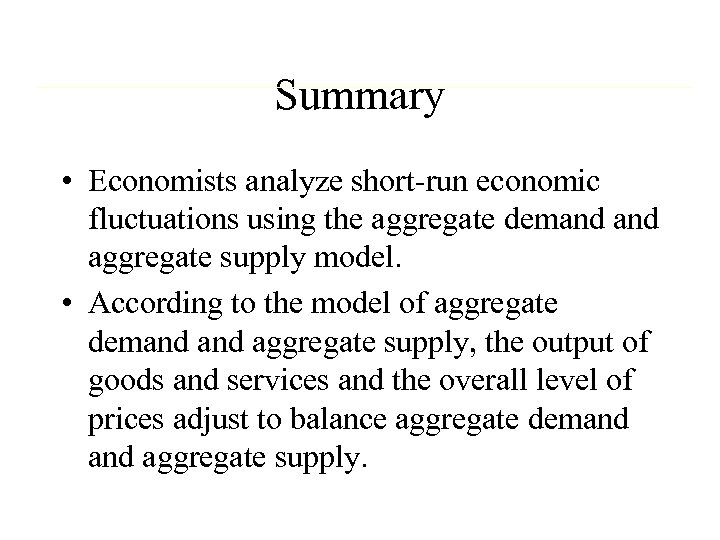 Summary • Economists analyze short-run economic fluctuations using the aggregate demand aggregate supply model.