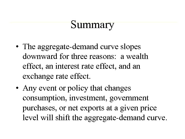 Summary • The aggregate-demand curve slopes downward for three reasons: a wealth effect, an