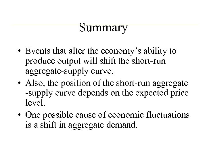 Summary • Events that alter the economy’s ability to produce output will shift the