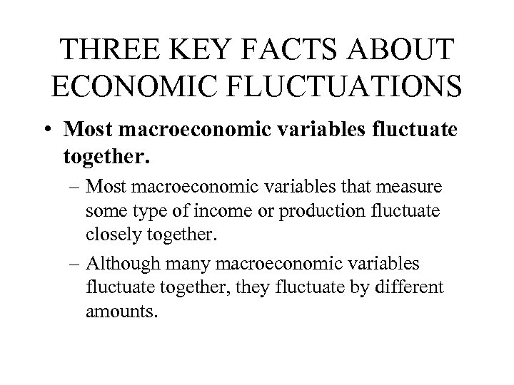 THREE KEY FACTS ABOUT ECONOMIC FLUCTUATIONS • Most macroeconomic variables fluctuate together. – Most