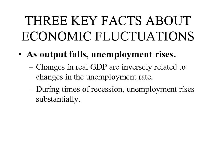 THREE KEY FACTS ABOUT ECONOMIC FLUCTUATIONS • As output falls, unemployment rises. – Changes