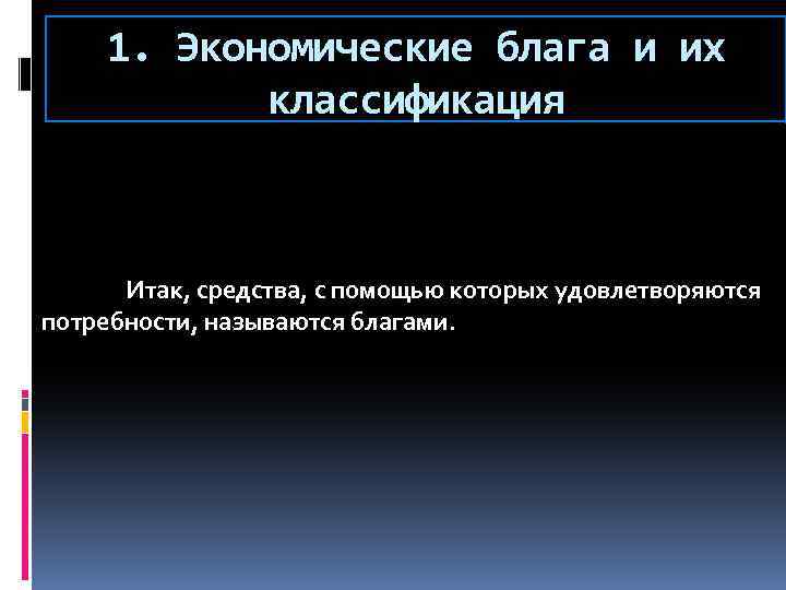 1. Экономические блага и их классификация Итак, средства, с помощью которых удовлетворяются потребности, называются