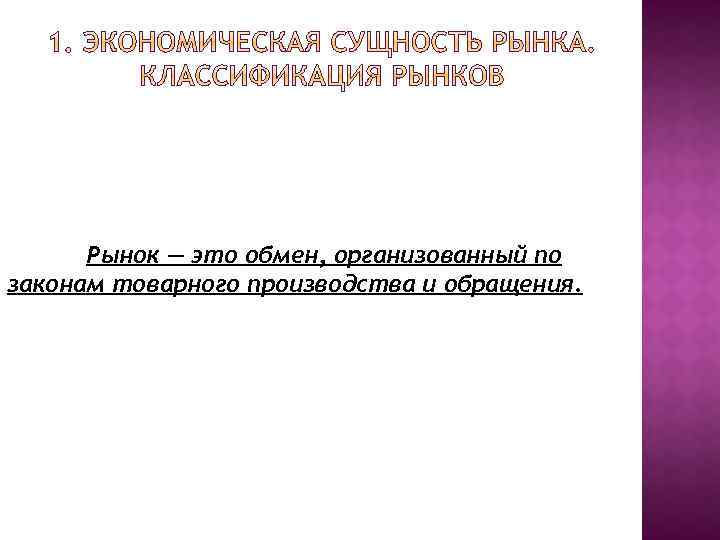 Рынок — это обмен, организованный по законам товарного производства и обращения. 