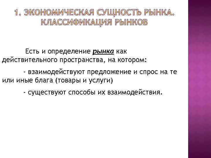 Есть и определение рынка как действительного пространства, на котором: - взаимодействуют предложение и спрос
