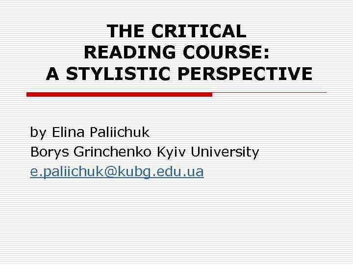 THE CRITICAL READING COURSE: A STYLISTIC PERSPECTIVE by Elina Paliichuk Borys Grinchenko Kyiv University
