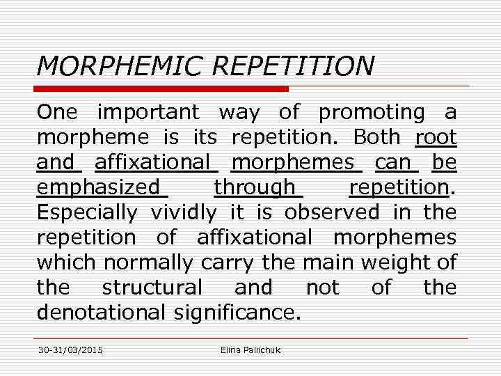 MORPHEMIC REPETITION One important way of promoting a morpheme is its repetition. Both root