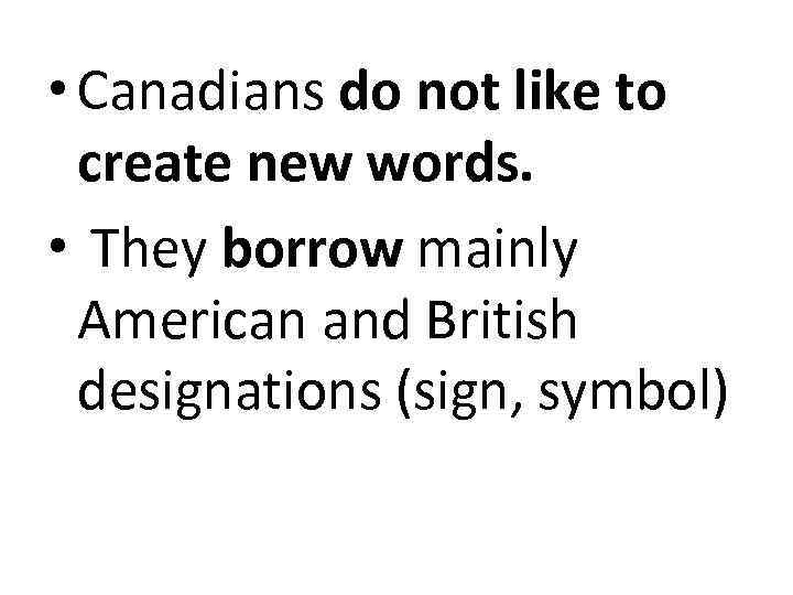  • Canadians do not like to create new words. • They borrow mainly