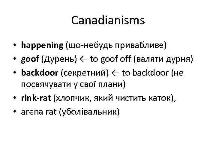 Canadianisms • happening (що-небудь привабливе) • goof (Дурень) ← to goof off (валяти дурня)