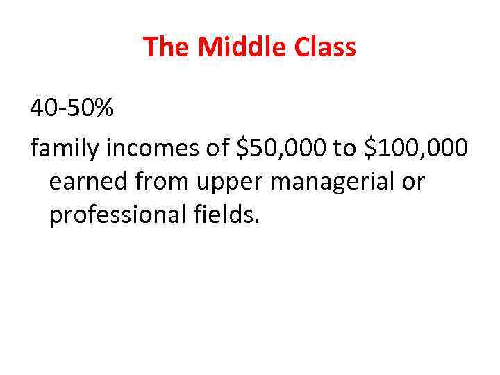 The Middle Class 40 -50% family incomes of $50, 000 to $100, 000 earned