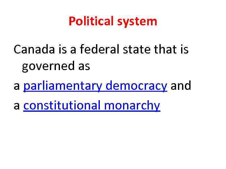 Political system Canada is a federal state that is governed as a parliamentary democracy