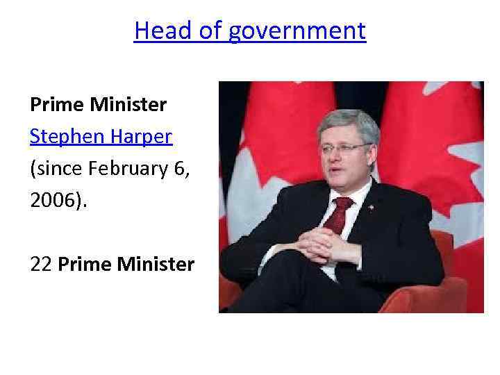 Head of government Prime Minister Stephen Harper (since February 6, 2006). 22 Prime Minister