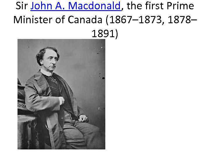 Sir John A. Macdonald, the first Prime Minister of Canada (1867– 1873, 1878– 1891)