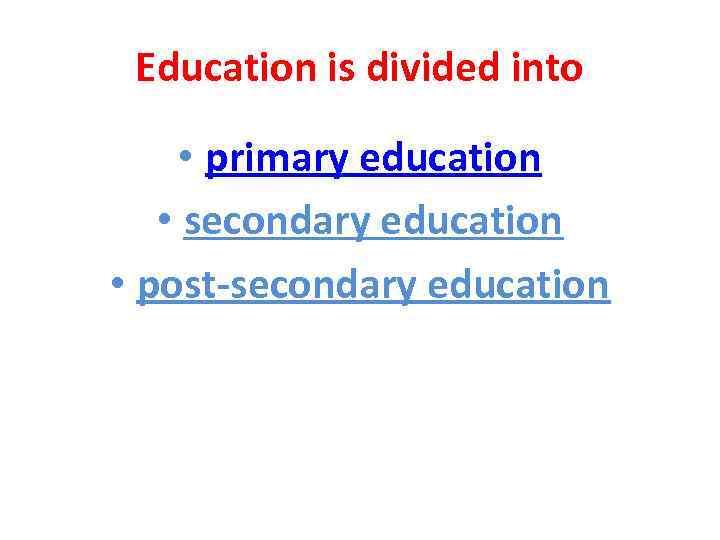 Education is divided into • primary education • secondary education • post-secondary education 