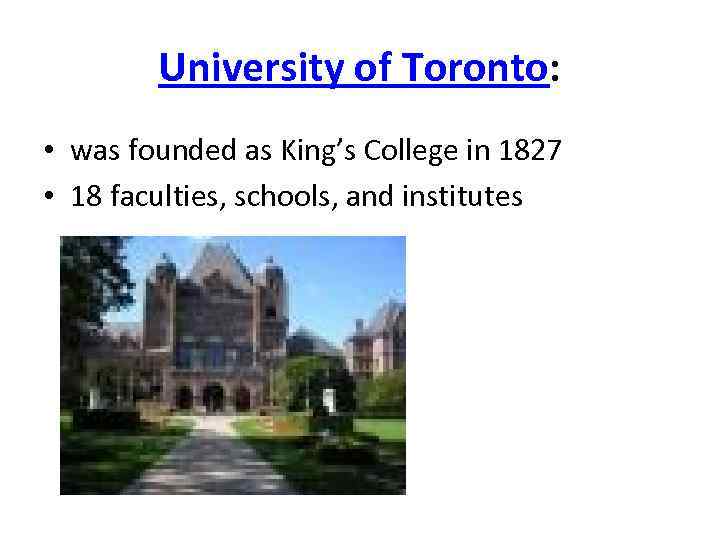 University of Toronto: • was founded as King’s College in 1827 • 18 faculties,