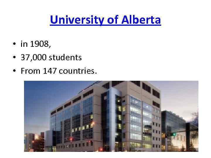 University of Alberta • in 1908, • 37, 000 students • From 147 countries.