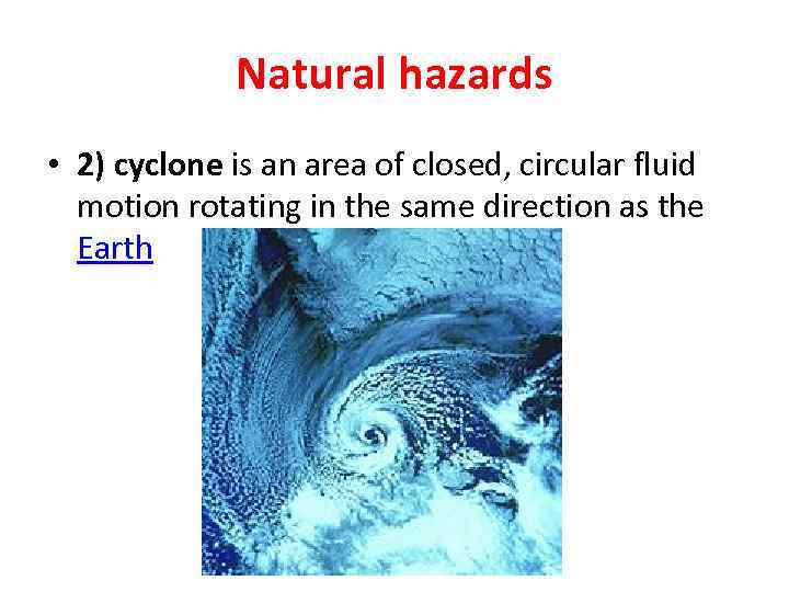 Natural hazards • 2) cyclone is an area of closed, circular fluid motion rotating