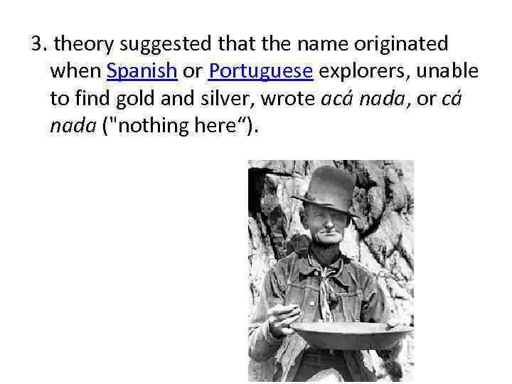 3. theory suggested that the name originated when Spanish or Portuguese explorers, unable to