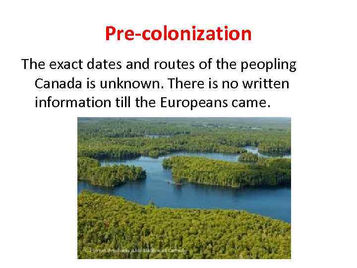 Pre-colonization The exact dates and routes of the peopling Canada is unknown. There is