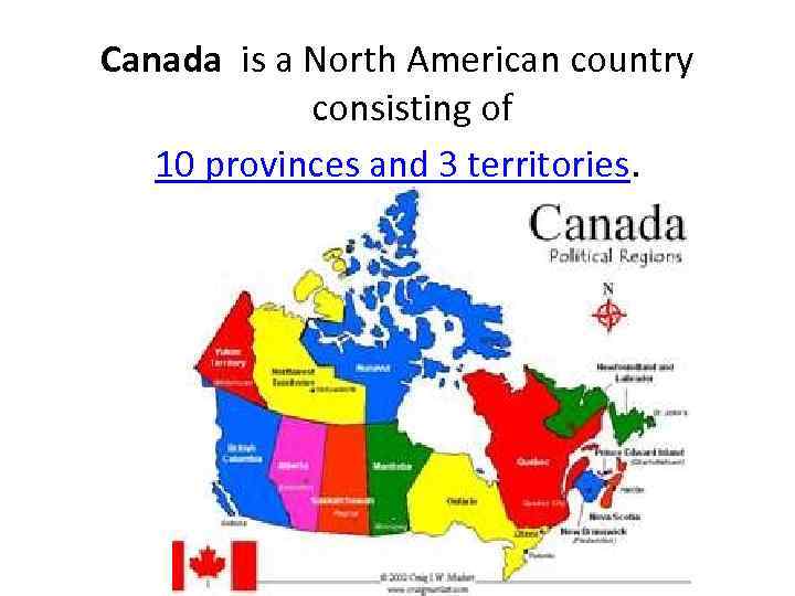 Canada is a North American country consisting of 10 provinces and 3 territories. 