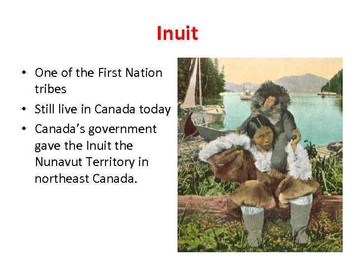 Inuit • One of the First Nation tribes • Still live in Canada today